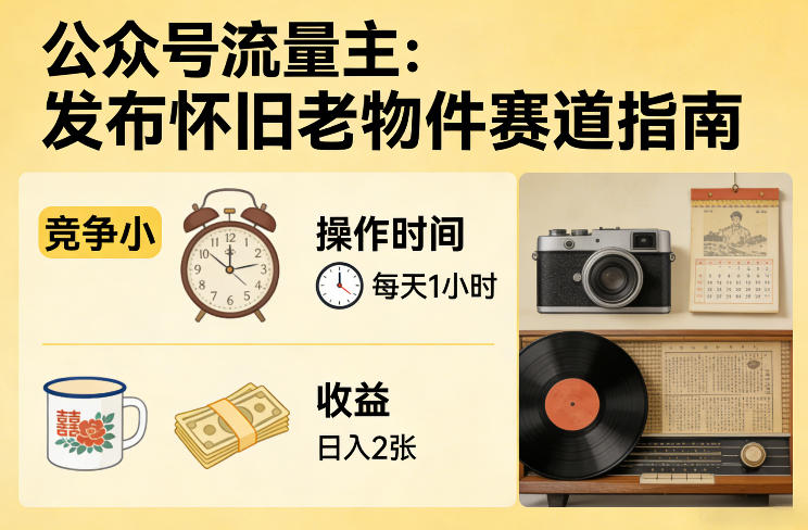 公众号流量主之发布怀旧老物件赛道，竞争小，每天操作1小时，日入2张-宇文网创
