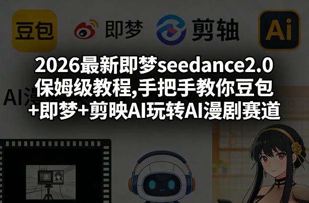2026最新即梦seedance2.0保姆级教程,手把手教你豆包+即梦+剪映AI玩转AI漫剧赛道-宇文网创