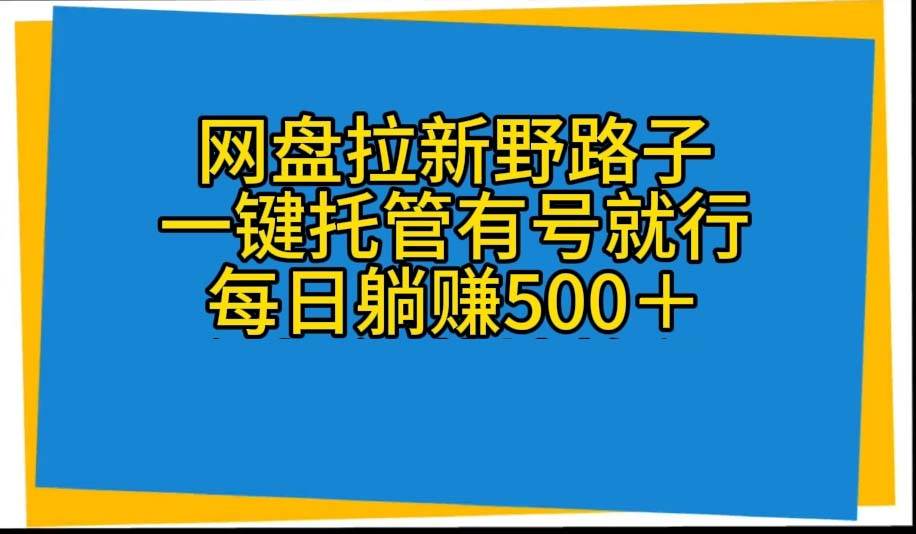 （10468期）网盘拉新野路子，一键托管有号就行，全自动代发视频，每日躺赚500＋-宇文网创