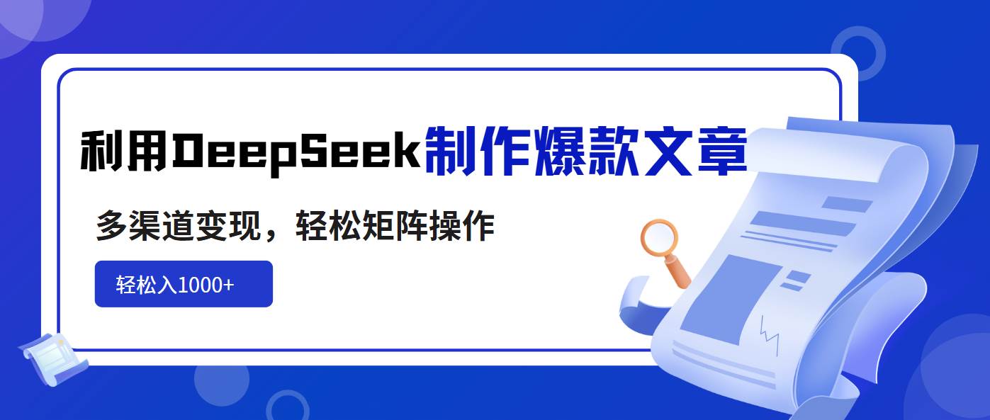 （14595期）利用DeepSeek制作爆款文章，多渠道变现，轻松矩阵操作，轻松日入1000+-宇文网创