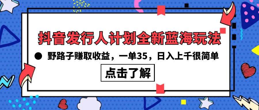 （10067期）抖音发行人计划全新蓝海玩法，野路子赚取收益，一单35，日入上千很简单!-宇文网创