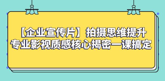 （8199期）【企业 宣传片】拍摄思维提升专业影视质感核心揭密一课搞定-宇文网创