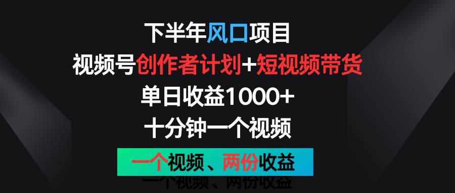 下半年风口项目，视频号创作者计划+视频带货，单日收益1000+，一个视频两份收益.-宇文网创