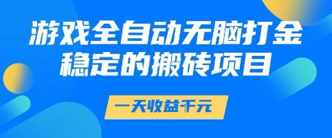 游戏全自动无脑打金项目，一天收益1k+，稳定持久的搬砖项目【揭秘】-宇文网创