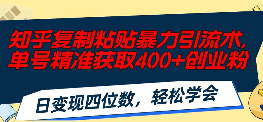 （11674期）知乎复制粘贴暴力引流术，单号精准获取400+创业粉，日变现四位数，轻松…-宇文网创