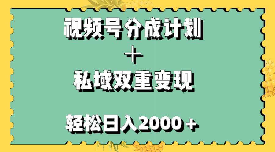（7842期）视频号分成计划＋私域双重变现，轻松日入1000＋，无任何门槛，小白轻松上手-宇文网创