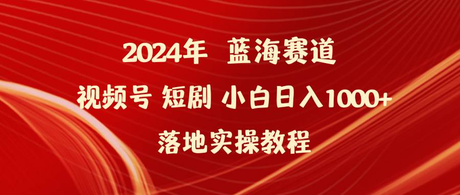 （9634期）2024年蓝海赛道视频号短剧 小白日入1000+落地实操教程-宇文网创