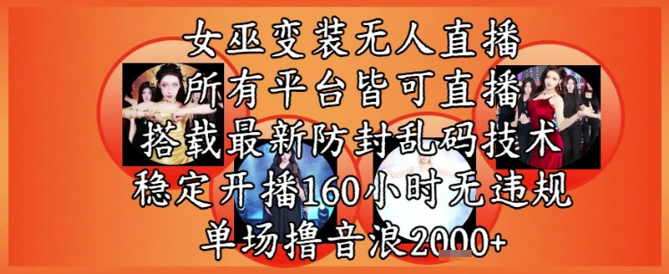 女巫变装直播最新玩法，所有直播平台皆可操作，稳定开播160小时无违规，单场撸音浪2k+-宇文网创