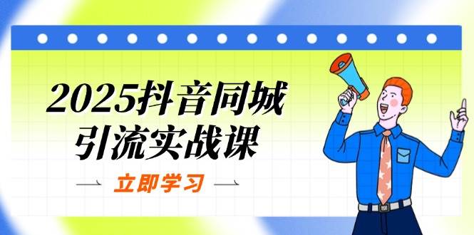 （14297期）2025抖音同城引流实战课：单店模型+团购爆款逻辑，快速提升POI热度分-宇文网创
