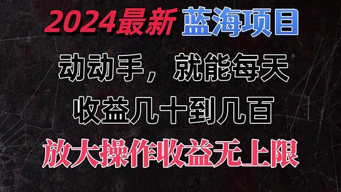 （11470期）有手就行的2024全新蓝海项目，每天1小时收益几十到几百，可放大操作收…-宇文网创