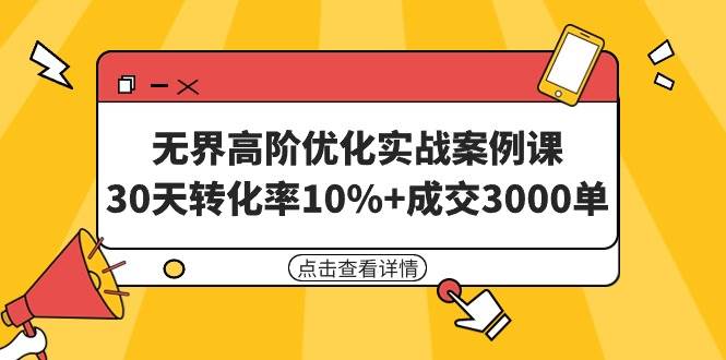 （9409期）无界高阶优化实战案例课，30天转化率10%+成交3000单（8节课）-宇文网创
