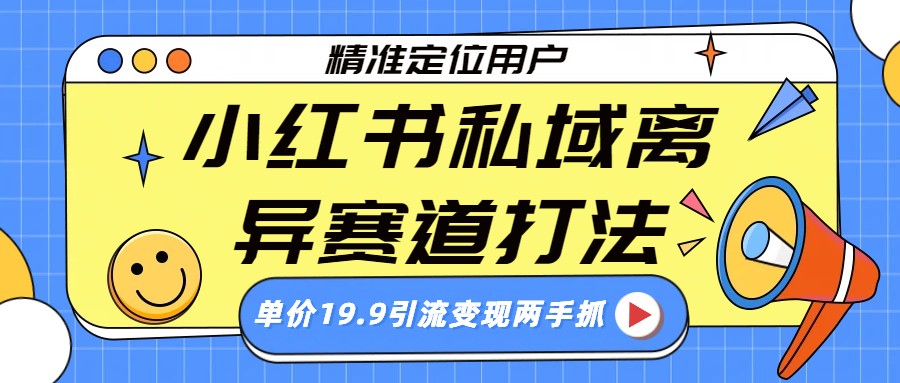小红书私域离异赛道打法，精准定位，单价19.9引流变现两手抓-宇文网创