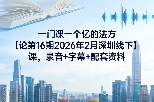 一门课一个亿的法方‬论第16期2026年2月深圳线下课，录音+字幕+配套资料-宇文网创