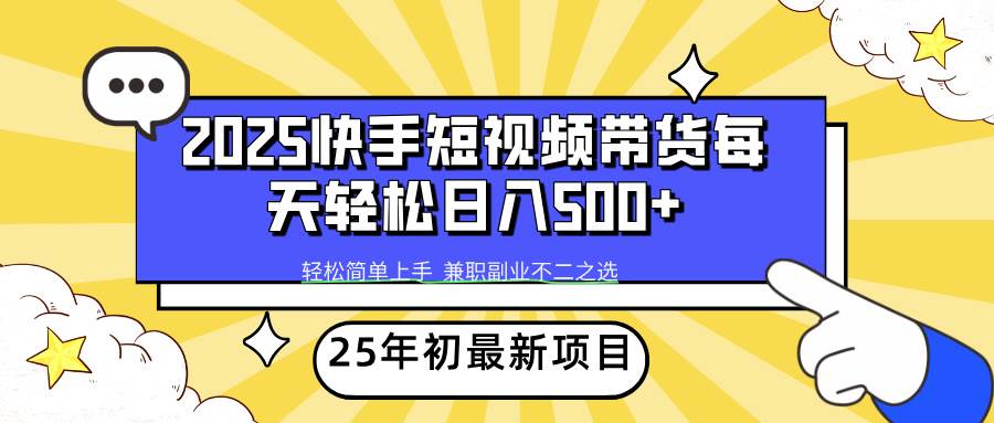 （14159期）2025年初新项目快手短视频带货轻松日入500+-宇文网创