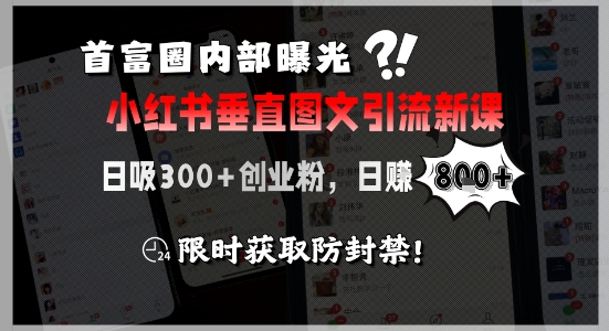 首富圈内部曝光小红书垂直图文引流新课，日吸300+创业粉，日入8张+，限时获取防封禁-宇文网创
