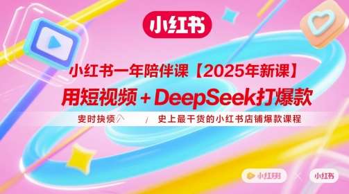 小红书一年陪伴课【2025年新课】，用短视频+deepSeek打爆款，史上最干货的小红书店铺爆款课程-宇文网创