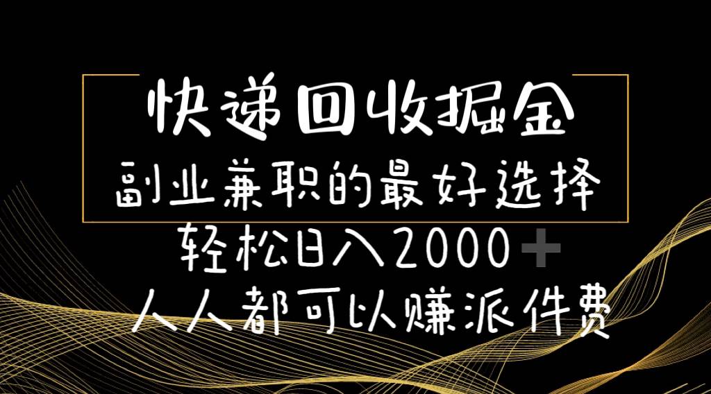 （11061期）快递回收掘金副业兼职的最好选择轻松日入2000-人人都可以赚派件费-宇文网创