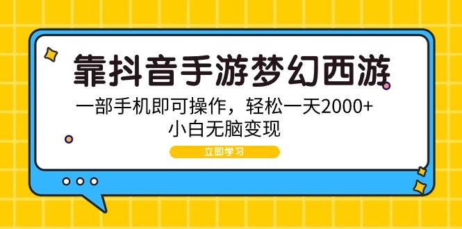 （9452期）靠抖音手游梦幻西游，一部手机即可操作，轻松一天2000+，小白无脑变现-宇文网创