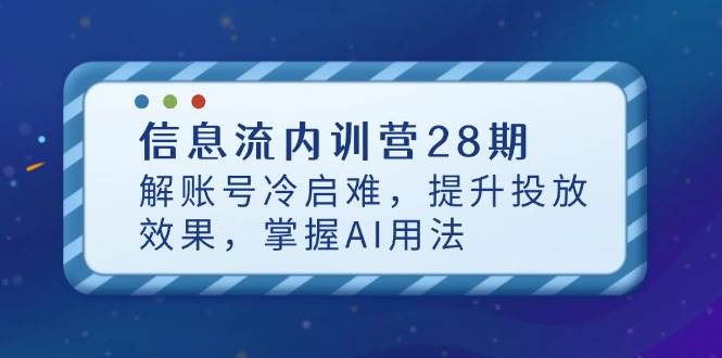 （14535期）信息流内训营28期，解账号冷启难，提升投放效果，掌握AI用法-宇文网创