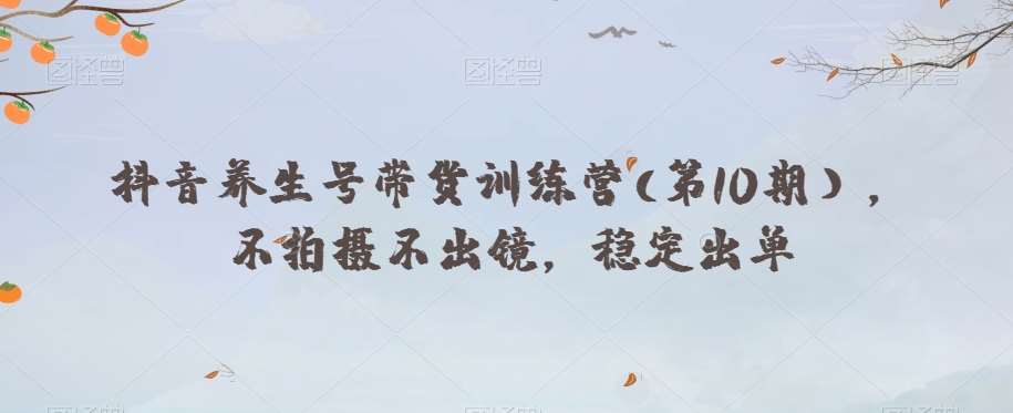 抖音养生号带货训练营(第10期），不拍摄不出镜，稳定出单-宇文网创