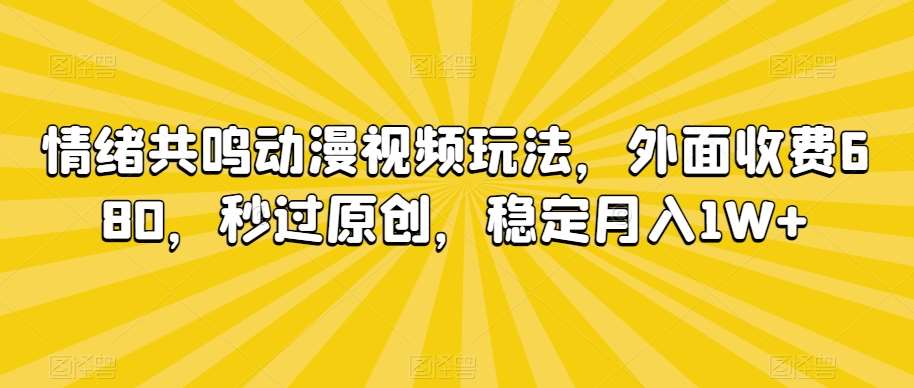情绪共鸣动漫视频玩法，外面收费680，秒过原创，稳定月入1W+【揭秘】-宇文网创
