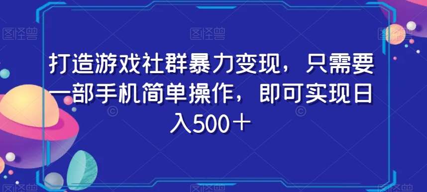 打造游戏社群暴力变现，只需要一部手机简单操作，即可实现日入500＋【揭秘】-宇文网创