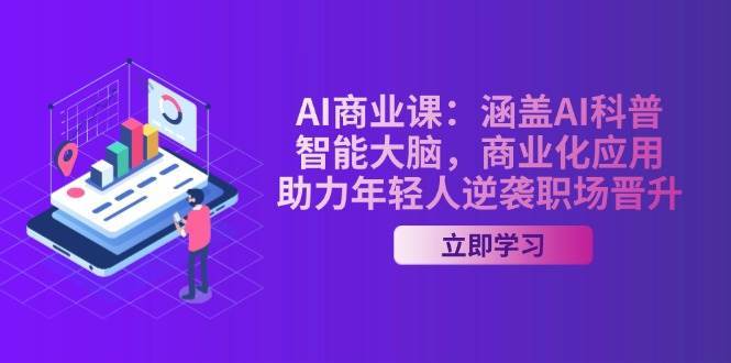 AI商业课:涵盖AI科普,智能大脑,商业化应用,助力年轻人逆袭职场晋升-宇文网创