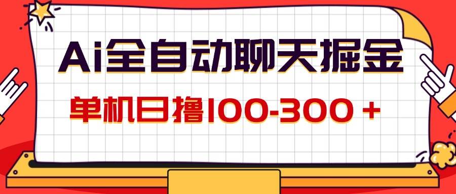 （12072期）AI全自动聊天掘金，单机日撸100-300＋ 有手就行-宇文网创