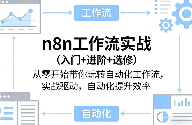 n8n工作流实战（入门+进阶+选修）从零开始带你玩转自动化工作流，实战驱动，自动化提升效率-宇文网创