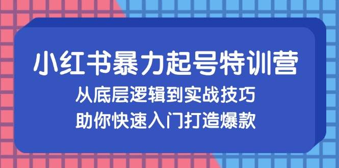 （13003期）小红书暴力起号训练营，从底层逻辑到实战技巧，助你快速入门打造爆款-宇文网创