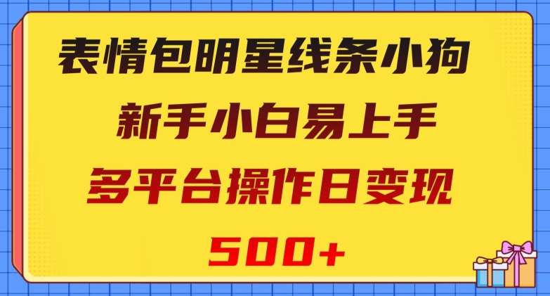 表情包明星线条小狗，新手小白易上手，多平台操作日变现500+【揭秘】-宇文网创