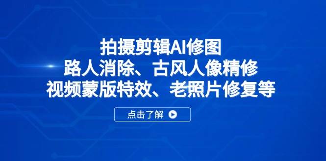 （14277期）拍摄剪辑AI修图：路人消除、古风人像精修、视频蒙版特效、老照片修复等-宇文网创