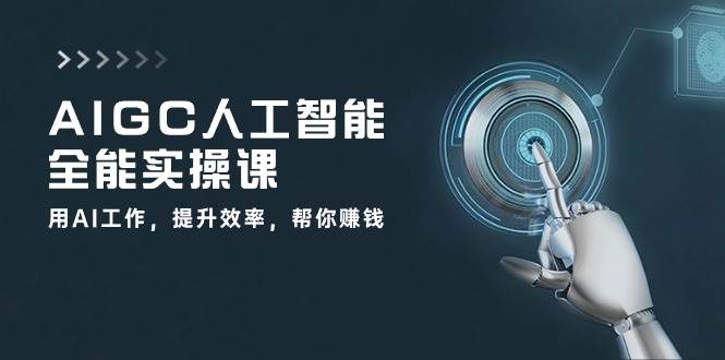 AIGC人工智能全能实操课：用AI工作，提升效率，帮你赚钱（33节课）-宇文网创