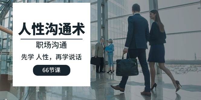 （10183期）人性 沟通术：职场沟通，先学 人性，再学说话（66节课）-宇文网创