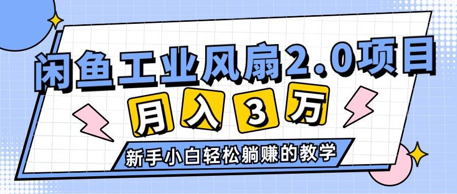 （11002期）2024年6月最新闲鱼工业风扇2.0项目，轻松月入3W+，新手小白躺赚的教学-宇文网创
