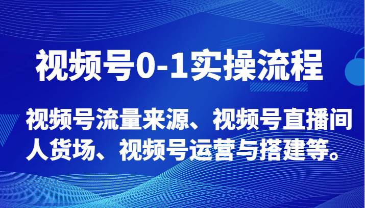 视频号0-1实操流程，视频号流量来源、视频号直播间人货场、视频号运营与搭建等。-宇文网创