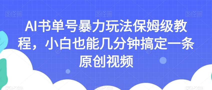 AI书单号暴力玩法保姆级教程，小白也能几分钟搞定一条原创视频【揭秘】-宇文网创