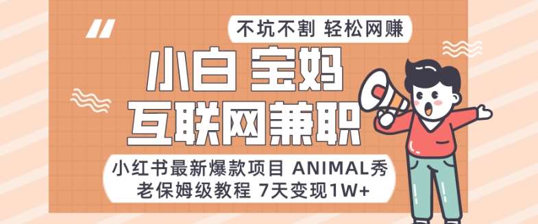 小红书最新爆款项目Animal秀，老保姆级教程，7天变现1w+【揭秘】-宇文网创