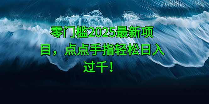 （14744期）零门槛2025最新项目，点点手指轻松日入过千！-宇文网创