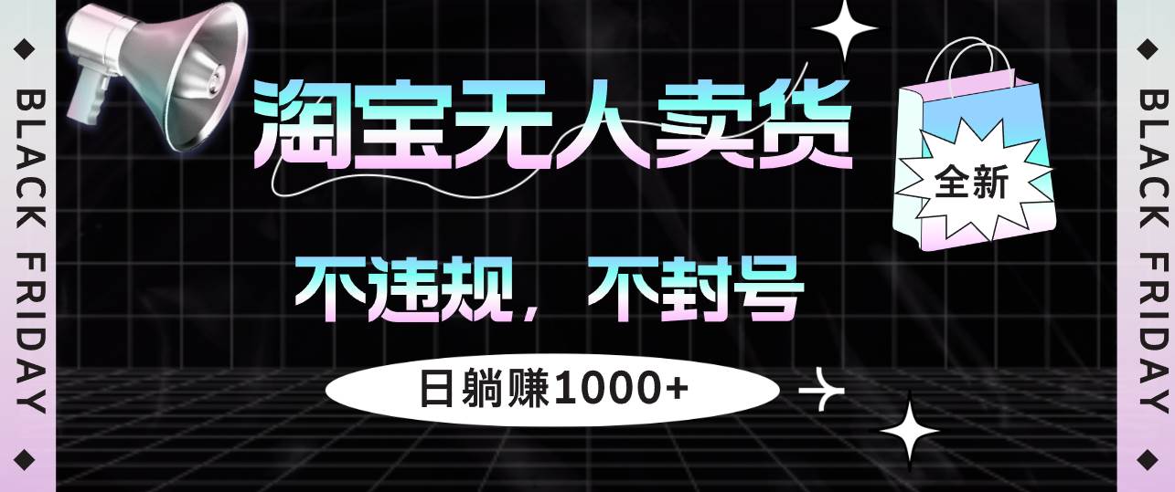 （12780期）淘宝无人卖货4，不违规不封号，简单无脑，日躺赚1000+-宇文网创