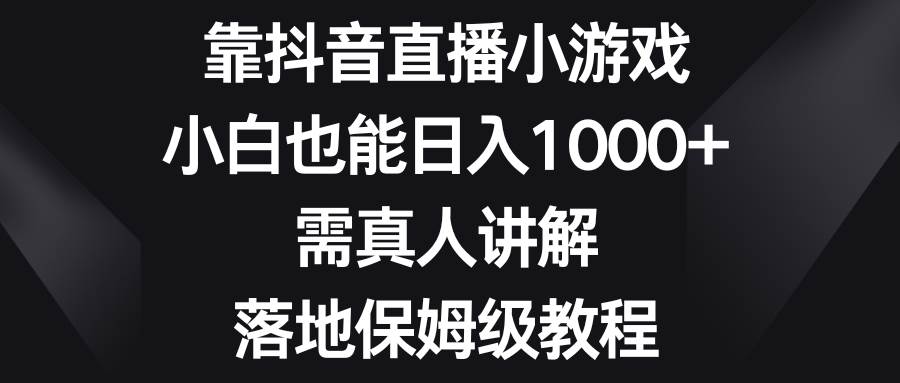 （8408期）靠抖音直播小游戏，小白也能日入1000+，需真人讲解，落地保姆级教程-宇文网创