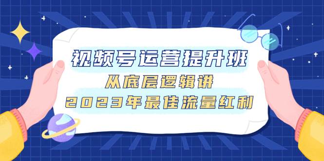 （7793期）视频号运营提升班，从底层逻辑讲，2023年最佳流量红利-宇文网创