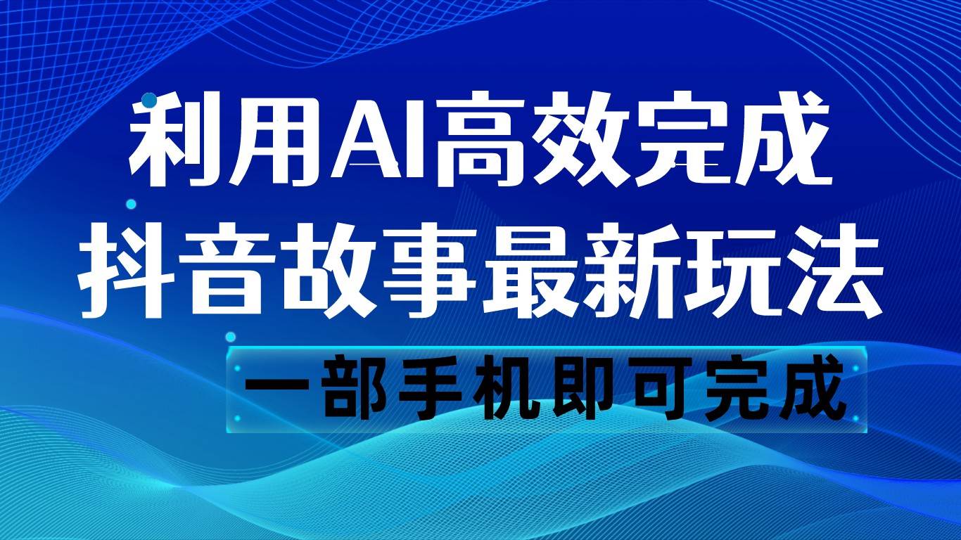 抖音故事最新玩法，通过AI一键生成文案和视频，日收入500 一部手机即可完成-宇文网创