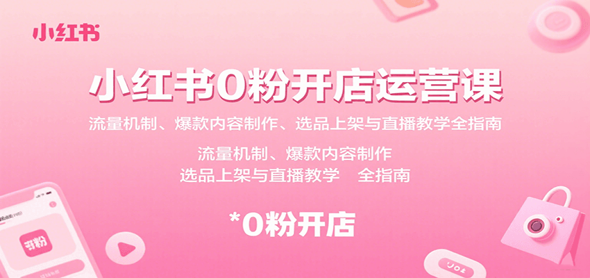 小红书0粉开店运营课：流量机制、爆款内容制作、选品上架与直播教学全指南-宇文网创