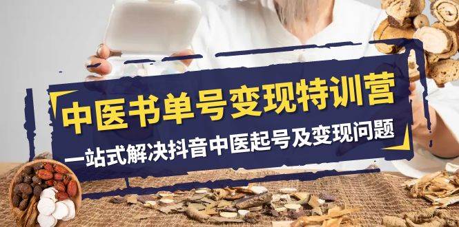 中医书单号变现特训营，一站式解决抖音中医起号及变现问题（14节课）-宇文网创