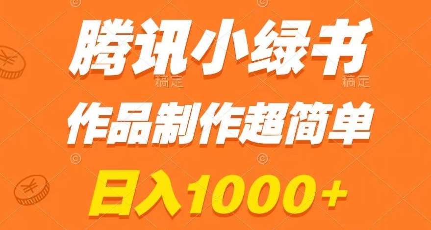 腾讯小绿书掘金，日入1000+，作品制作超简单，小白也能学会【揭秘】-宇文网创