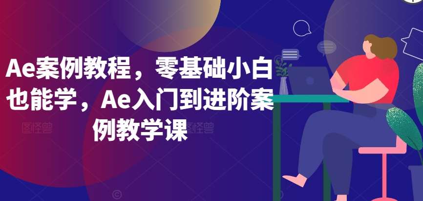 Ae案例教程，零基础小白也能学，Ae入门到进阶案例教学课-宇文网创