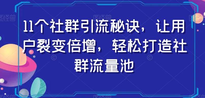 11个社群引流秘诀，让用户裂变倍增，轻松打造社群流量池-宇文网创