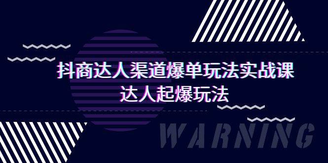（9500期）抖商达人-渠道爆单玩法实操课，达人起爆玩法（29节课）-宇文网创