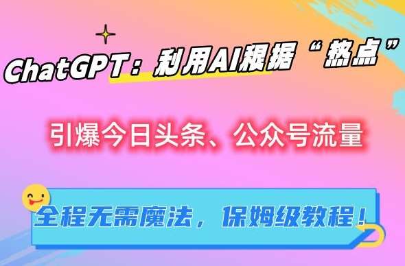 ChatGPT：利用AI根据“热点”引爆今日头条、公众号流量，无需魔法，保姆级教程【揭秘】-宇文网创